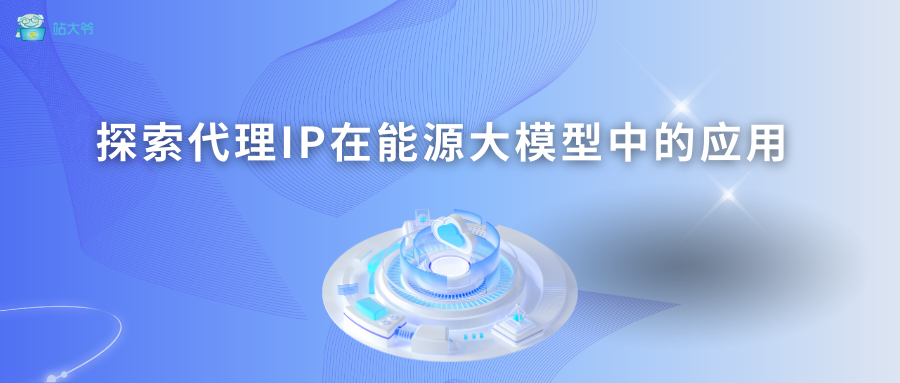 探索代理IP在能源大模型中的应用
