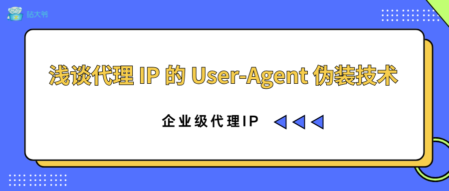 浅谈代理 IP 的 User-Agent 伪装技术