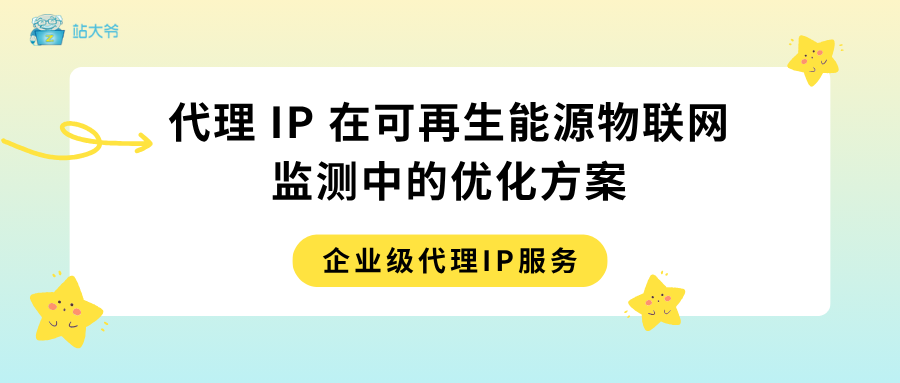 代理 IP 在可再生能源物联网监测中的优化方案