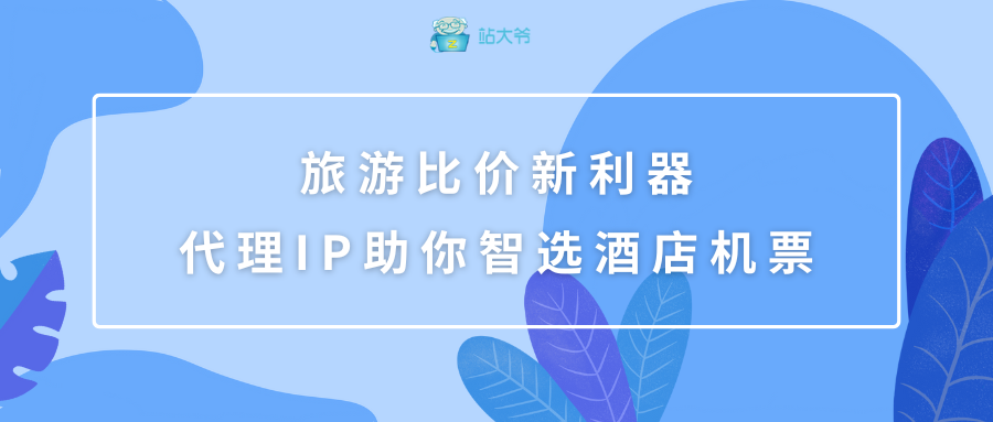 旅游比价新利器 代理IP助你智选酒店机票