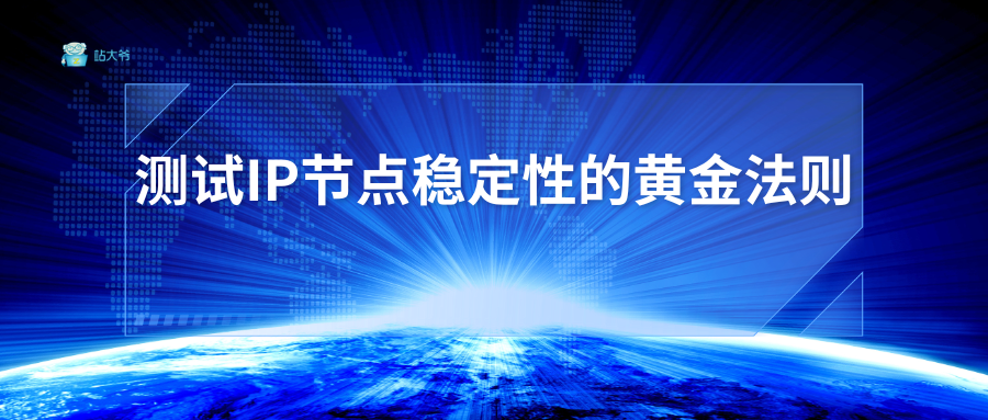 3步验真身：测试IP节点稳定性的黄金法则